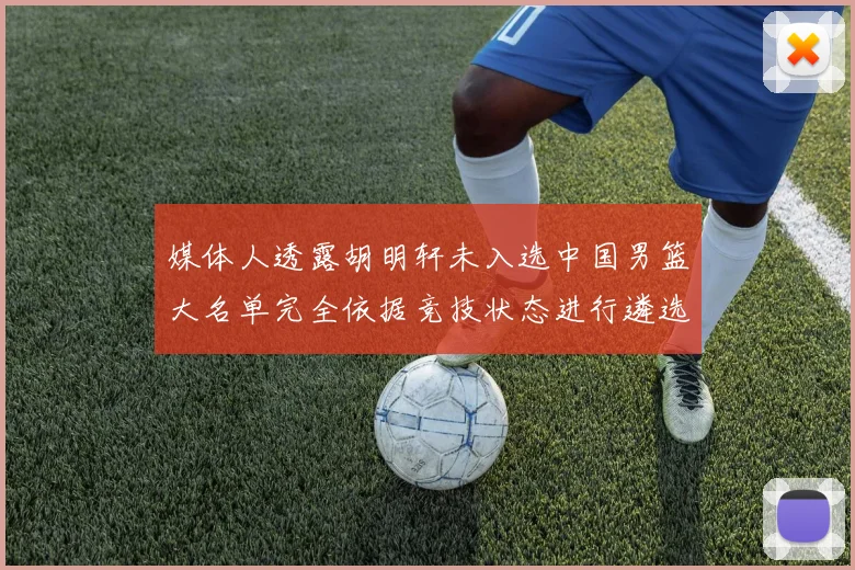 媒体人透露胡明轩未入选中国男篮大名单完全依据竞技状态进行遴选