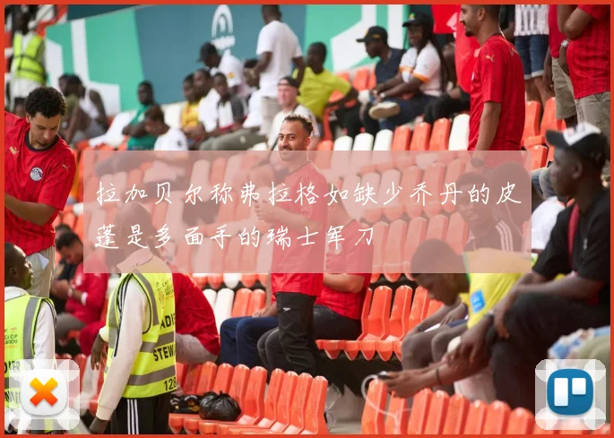 拉加贝尔称弗拉格如缺少乔丹的皮蓬是多面手的瑞士军刀