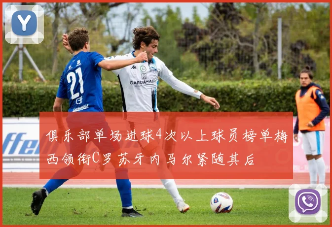 俱乐部单场进球4次以上球员榜单梅西领衔C罗苏牙内马尔紧随其后