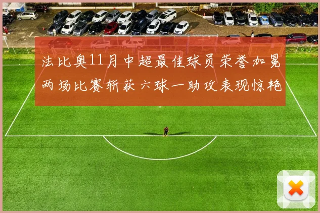 法比奥11月中超最佳球员荣誉加冕两场比赛斩获六球一助攻表现惊艳
