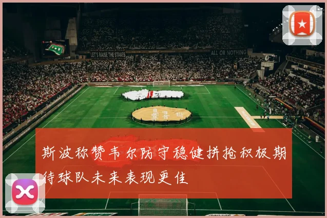 斯波称赞韦尔防守稳健拼抢积极期待球队未来表现更佳