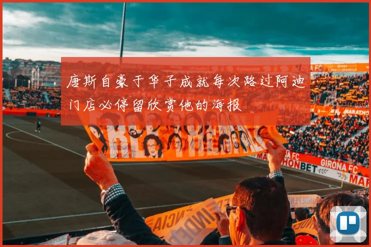 唐斯自豪于华子成就每次路过阿迪门店必停留欣赏他的海报